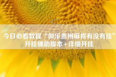 今日必看教程“微乐贵州麻将有没有挂	”开挂辅助脚本+详细开挂