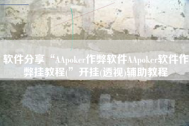 软件分享“AApoker作弊软件AApoker软件作弊挂教程(”开挂(透视)辅助教程