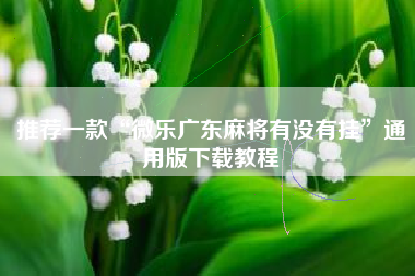 推荐一款“微乐广东麻将有没有挂”通用版下载教程