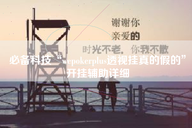必备科技“wepokerplus透视挂真的假的”开挂辅助详细