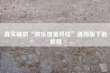 真实辅助“微乐惯蛋开挂	”通用版下载教程