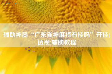 辅助神器“广东雀神麻将有挂吗”开挂(透视)辅助教程