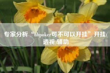 专家分析“hhpoker可不可以开挂”开挂(透视)辅助