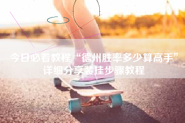 今日必看教程“德州胜率多少算高手	”详细分享装挂步骤教程