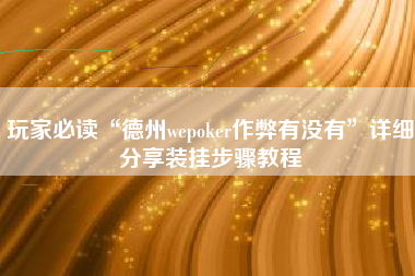 玩家必读“德州wepoker作弊有没有”详细分享装挂步骤教程