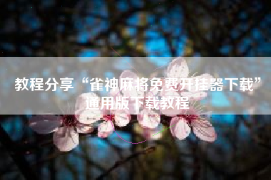 教程分享“雀神麻将免费开挂器下载	”通用版下载教程