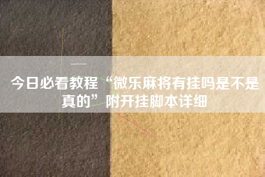 今日必看教程“微乐麻将有挂吗是不是真的	”附开挂脚本详细