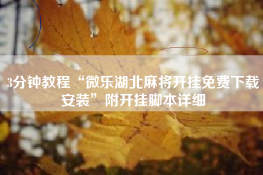 3分钟教程“微乐湖北麻将开挂免费下载安装	”附开挂脚本详细