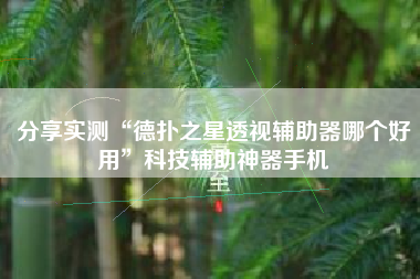 分享实测“德扑之星透视辅助器哪个好用”科技辅助神器手机