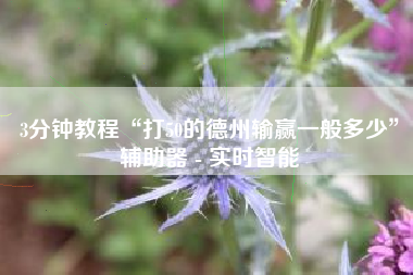 3分钟教程“打50的德州输赢一般多少”辅助器 - 实时智能