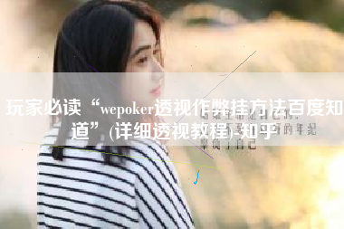 玩家必读“wepoker透视作弊挂方法百度知道”(详细透视教程)-知乎