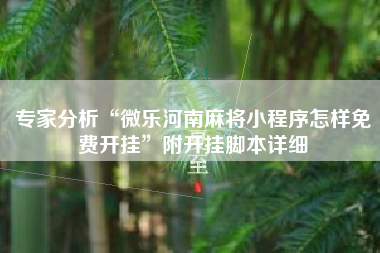 专家分析“微乐河南麻将小程序怎样免费开挂	”附开挂脚本详细