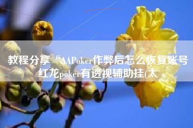 教程分享“AAPoker作弊后怎么恢复账号红龙poker有透视辅助挂(太