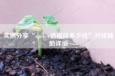 实测分享“apoker透视挂多少钱	”开挂辅助详细