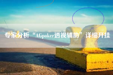 专家分析“AGpoker透视辅助	”详细开挂