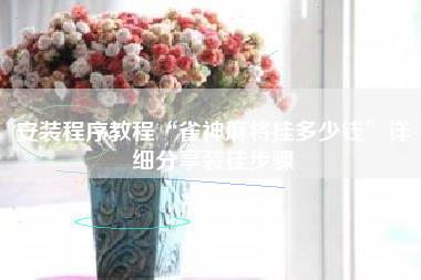 安装程序教程“雀神麻将挂多少钱”详细分享装挂步骤