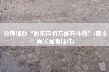 教程辅助“微乐麻将万能开挂器	”(原来确实是有插件)