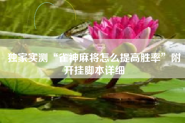 独家实测“雀神麻将怎么提高胜率”附开挂脚本详细