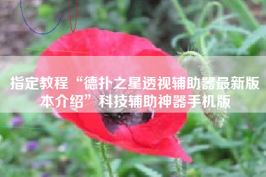 指定教程“德扑之星透视辅助器最新版本介绍”科技辅助神器手机版