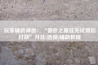 玩家辅助神器：“德扑之星挂先试用后付款	”开挂(透视)辅助教程