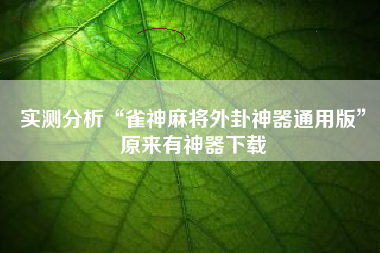 实测分析“雀神麻将外卦神器通用版	”原来有神器下载