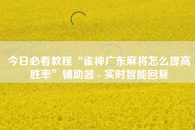 今日必看教程“雀神广东麻将怎么提高胜率	”辅助器 - 实时智能回复