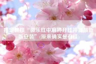 指定教程“微乐红中麻将开挂神器最新版安装	”(原来确实是有挂)