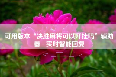 可用版本“决胜麻将可以开挂吗”辅助器 - 实时智能回复