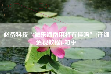 必备科技“微乐海南麻将有挂吗	”(详细透视教程)-知乎