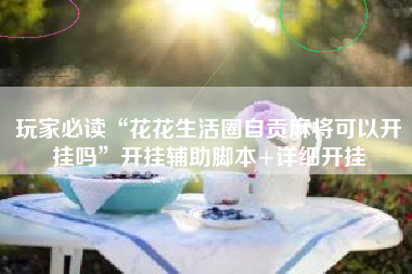 玩家必读“花花生活圈自贡麻将可以开挂吗	”开挂辅助脚本+详细开挂