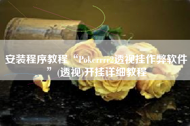 安装程序教程“Pokerrrr2透视挂作弊软件”(透视)开挂详细教程