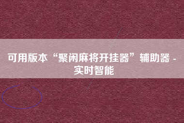 可用版本“聚闲麻将开挂器”辅助器 - 实时智能