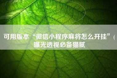 可用版本“微信小程序麻将怎么开挂”(曝光透视必备猫腻