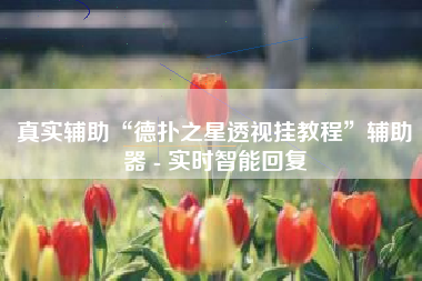 真实辅助“德扑之星透视挂教程”辅助器 - 实时智能回复