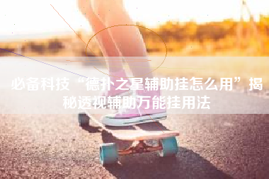 必备科技“德扑之星辅助挂怎么用	”揭秘透视辅助万能挂用法