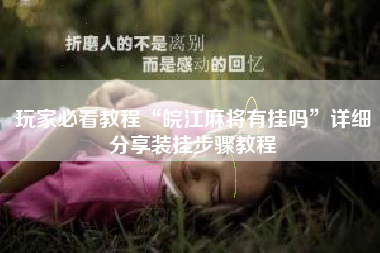 玩家必看教程“皖江麻将有挂吗”详细分享装挂步骤教程