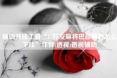 辅助开挂工具“17好友麻将巴彦麻将怎么下挂	”作弊(透视)透视辅助