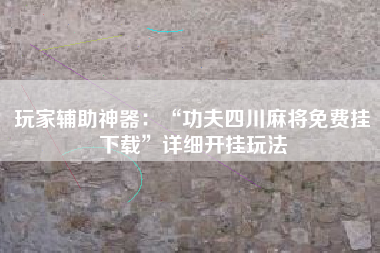 玩家辅助神器：“功夫四川麻将免费挂下载”详细开挂玩法