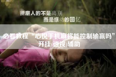 必看教程“心悦手机麻将能控制输赢吗”开挂(透视)辅助