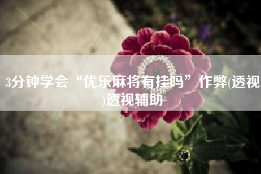 3分钟学会“优乐麻将有挂吗	”作弊(透视)透视辅助