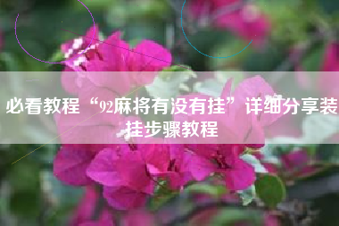 必看教程“92麻将有没有挂”详细分享装挂步骤教程