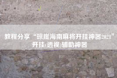 教程分享“琼崖海南麻将开挂神器2021	”开挂(透视)辅助神器