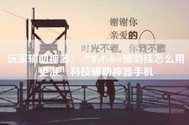 玩家辅助神器：“WePoker辅助挂怎么用更准”科技辅助神器手机