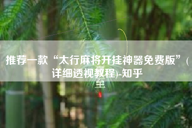 推荐一款“太行麻将开挂神器免费版	”(详细透视教程)-知乎