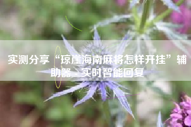 实测分享“琼崖海南麻将怎样开挂”辅助器 - 实时智能回复