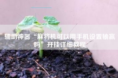 辅助神器“麻将机可以用手机设置输赢吗	”开挂详细教程