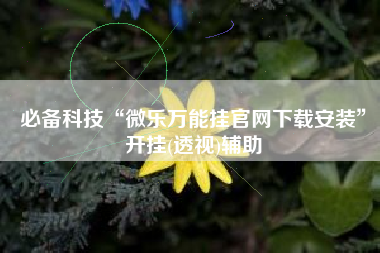 必备科技“微乐万能挂官网下载安装”开挂(透视)辅助
