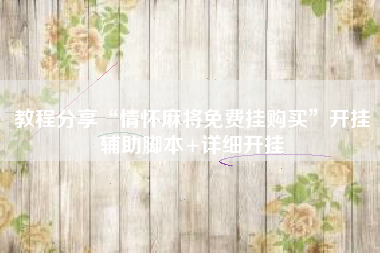 教程分享“情怀麻将免费挂购买”开挂辅助脚本+详细开挂