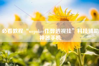 必看教程“wepoker作弊透视挂	”科技辅助神器手机