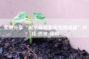 实测分享“闲来麻将系统发牌规律”开挂(透视)辅助
